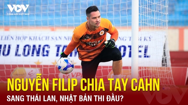 Tin bóng đá 15-5: Nguyễn Filip chia tay CAHN, sang Thái Lan, Nhật Bản thi đấu?
