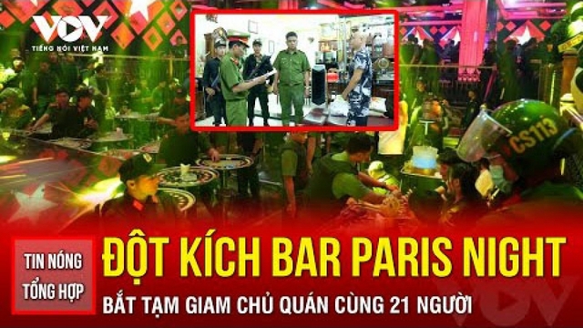 Tin nóng tổng hợp: Đột kích quán bar Paris Night Club, bắt chủ quán cùng 21 người