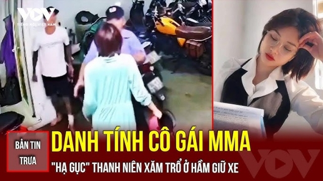 Bản tin tổng hợp: Danh tính cô gái MMA "hạ gục" thanh niên xăm trổ ở hầm giữ xe