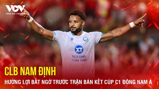 Tin bóng đá 4-5: Nam Định hưởng lợi bất ngờ trước trận bán kết Cúp C1 Đông Nam Á