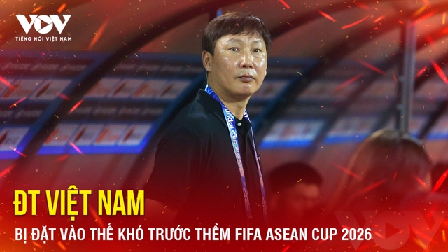 Tin bóng đá 6-9: ĐT Việt Nam bị đặt vào thế khó trước thềm FIFA ASEAN Cup 2026