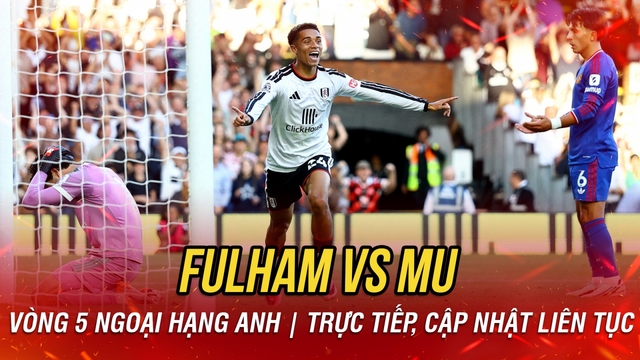 TRỰC TIẾP Fulham 1-1 MU: Cunha ghi bàn gỡ hòa đầy may mắn