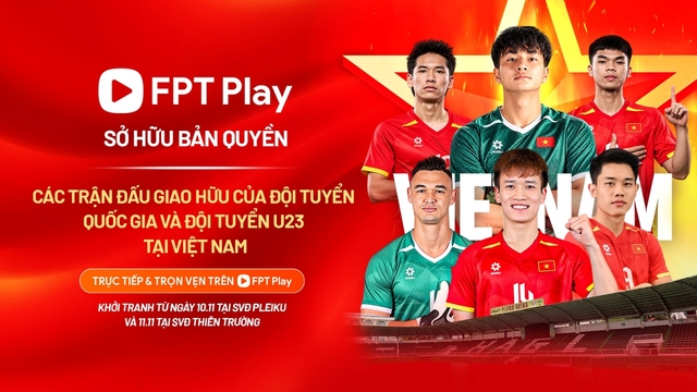 FPT Play sở hữu bản quyền trận đấu giao hữu quốc tế của các ĐTQG Việt Nam